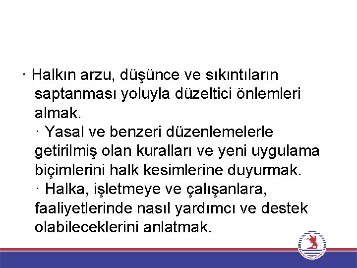 · Halkın arzu, düşünce ve sıkıntıların saptanması yoluyla düzeltici önlemleri almak. · Yasal ve