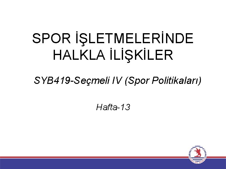 SPOR İŞLETMELERİNDE HALKLA İLİŞKİLER SYB 419 -Seçmeli IV (Spor Politikaları) Hafta-13 