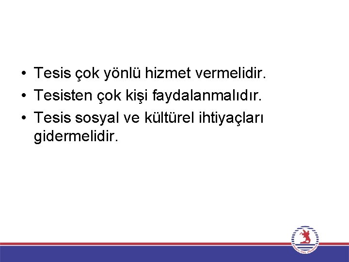  • Tesis çok yönlü hizmet vermelidir. • Tesisten çok kişi faydalanmalıdır. • Tesis