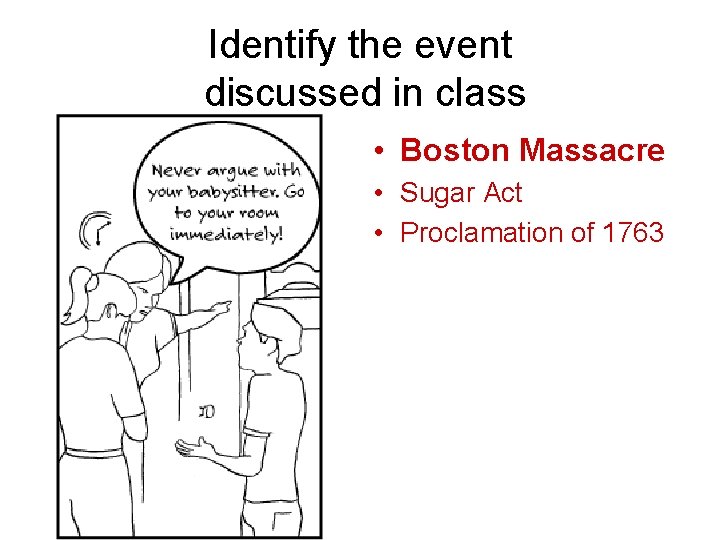 Identify the event discussed in class • Boston Massacre • Sugar Act • Proclamation