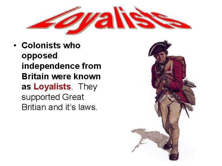  • Colonists who opposed independence from Britain were known as Loyalists. They supported