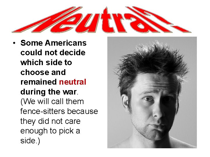  • Some Americans could not decide which side to choose and remained neutral