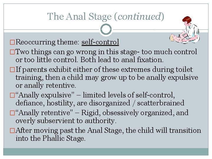 The Anal Stage (continued) �Reoccurring theme: self-control �Two things can go wrong in this