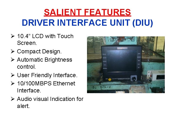 SALIENT FEATURES DRIVER INTERFACE UNIT (DIU) Ø 10. 4” LCD with Touch Screen. Ø