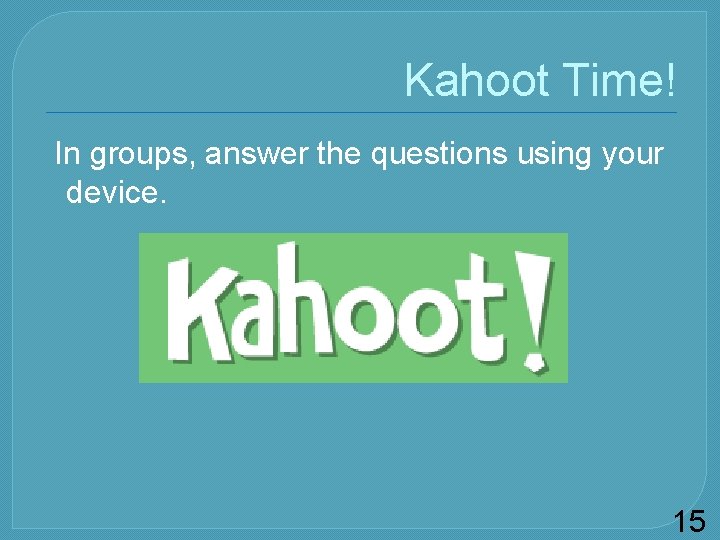 Kahoot Time! In groups, answer the questions using your device. 15 