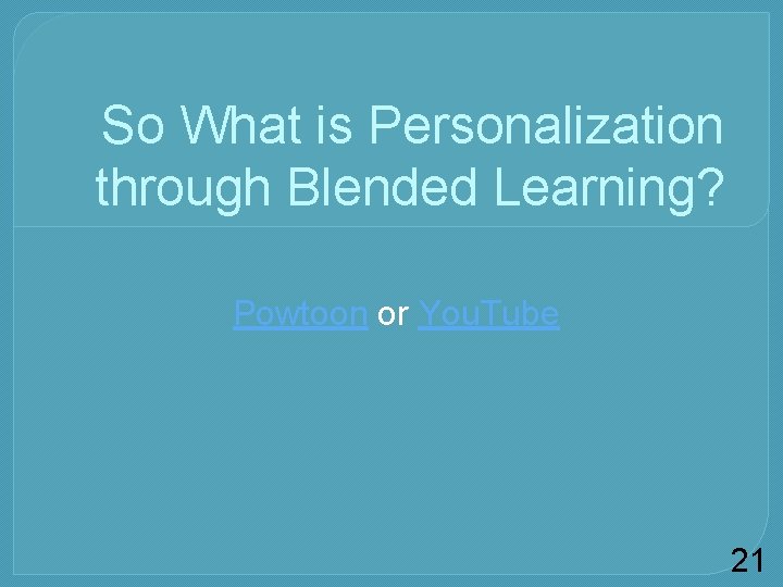 So What is Personalization through Blended Learning? Powtoon or You. Tube 21 