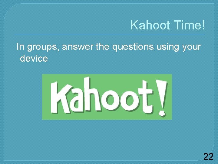 Kahoot Time! In groups, answer the questions using your device 22 