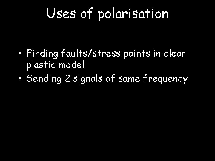 Uses of polarisation • Finding faults/stress points in clear plastic model • Sending 2