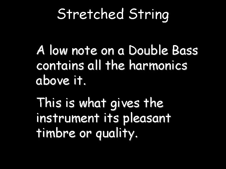 Stretched String A low note on a Double Bass contains all the harmonics above