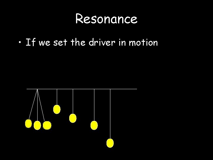 Resonance • If we set the driver in motion 