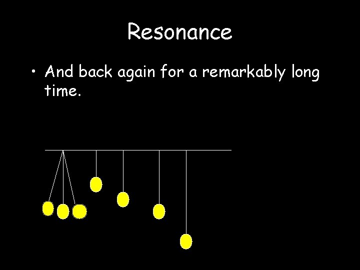 Resonance • And back again for a remarkably long time. 