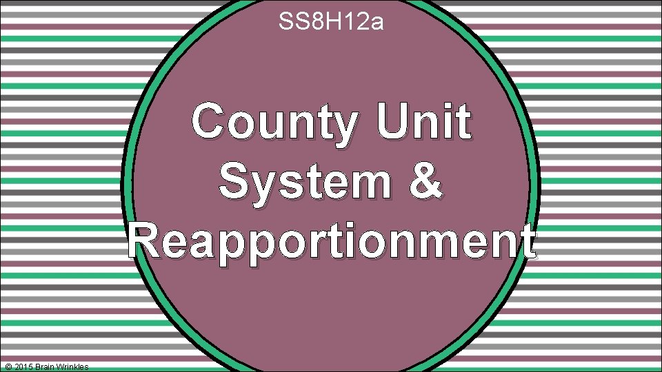SS 8 H 12 a County Unit System & Reapportionment © 2015 Brain Wrinkles