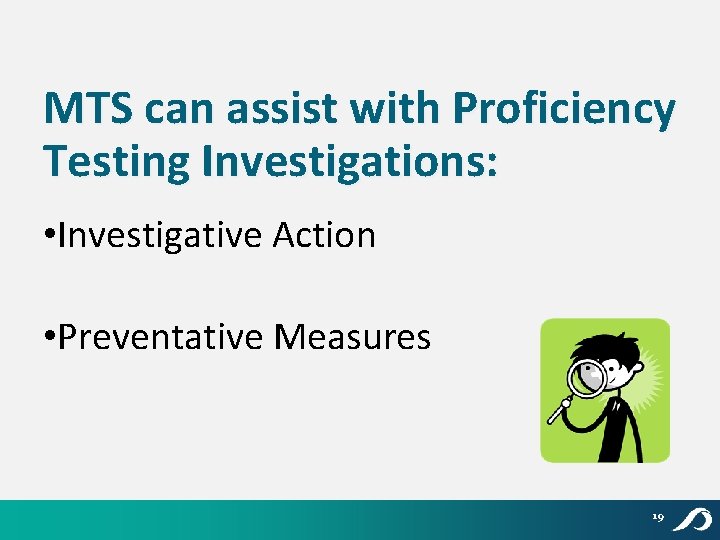 MTS can assist with Proficiency Testing Investigations: • Investigative Action • Preventative Measures 19