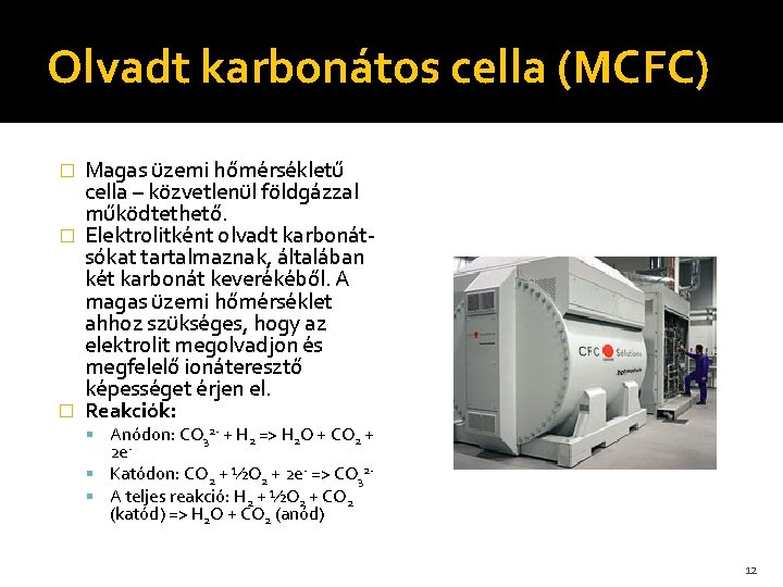 Olvadt karbonátos cella (MCFC) Magas üzemi hőmérsékletű cella – közvetlenül földgázzal működtethető. � Elektrolitként