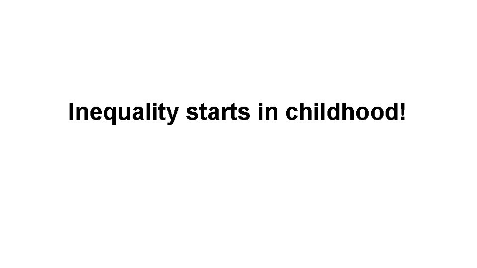 Inequality starts in childhood! 