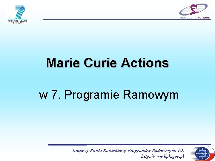 Marie Curie Actions w 7. Programie Ramowym Krajowy Punkt Kontaktowy Programów Badawczych UE http: