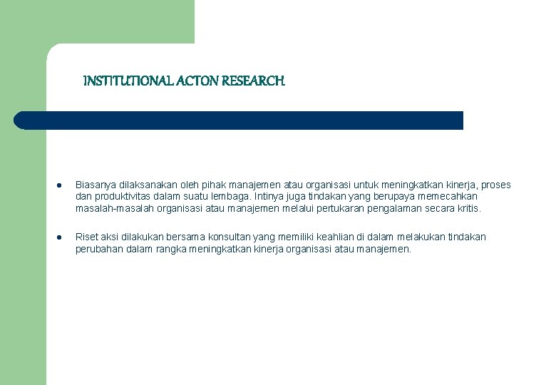 INSTITUTIONAL ACTON RESEARCH l Biasanya dilaksanakan oleh pihak manajemen atau organisasi untuk meningkatkan kinerja,