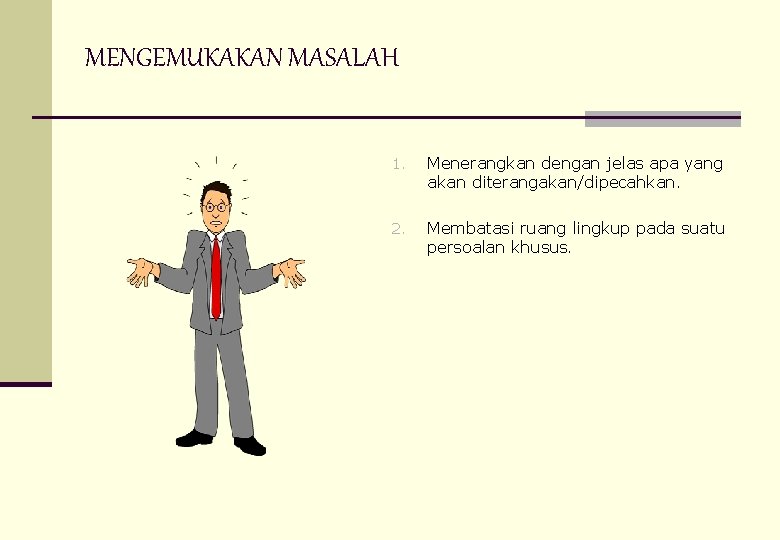 MENGEMUKAKAN MASALAH 1. Menerangkan dengan jelas apa yang akan diterangakan/dipecahkan. 2. Membatasi ruang lingkup