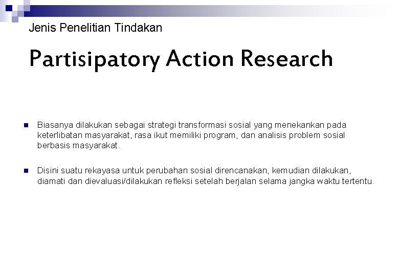 Jenis Penelitian Tindakan Partisipatory Action Research n Biasanya dilakukan sebagai strategi transformasi sosial yang