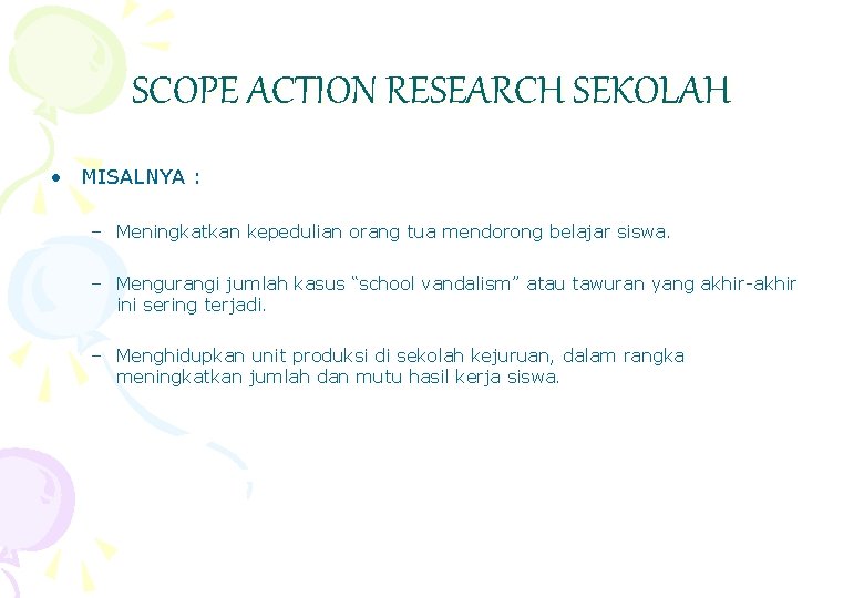 SCOPE ACTION RESEARCH SEKOLAH • MISALNYA : – Meningkatkan kepedulian orang tua mendorong belajar