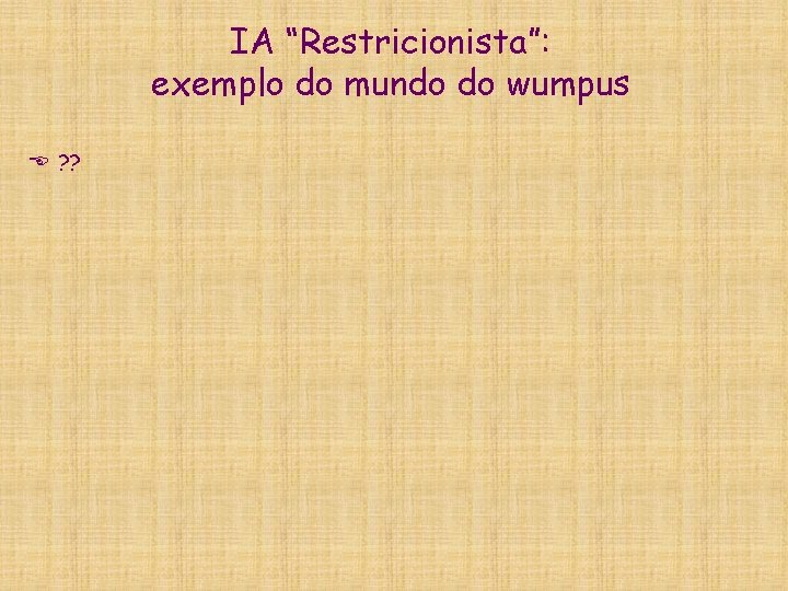 IA “Restricionista”: exemplo do mundo do wumpus E ? ? 