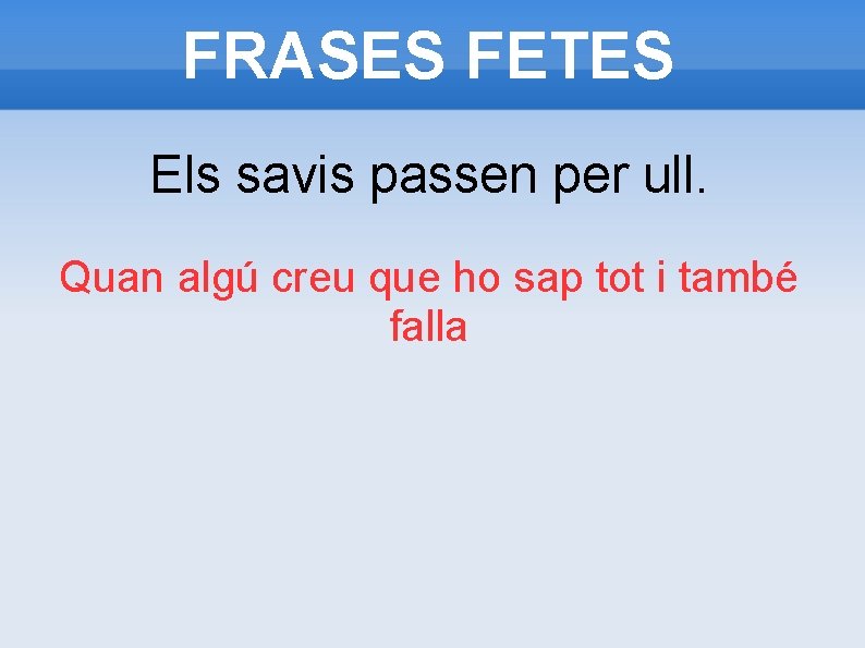 FRASES FETES Els savis passen per ull. Quan algú creu que ho sap tot FRASES FETES Els savis passen per ull. Quan algú creu que ho sap tot