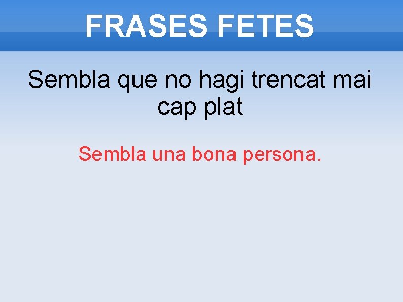 FRASES FETES Sembla que no hagi trencat mai cap plat Sembla una bona persona. FRASES FETES Sembla que no hagi trencat mai cap plat Sembla una bona persona.