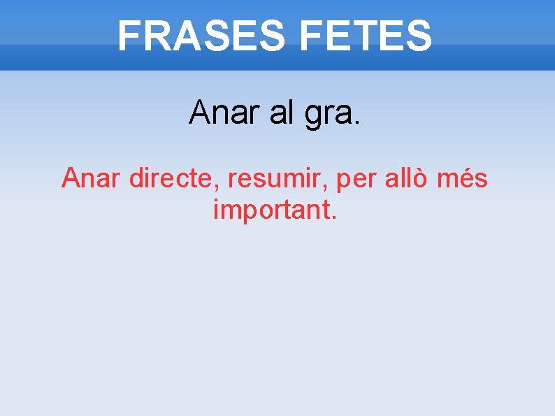 FRASES FETES Anar al gra. Anar directe, resumir, per allò més important. 