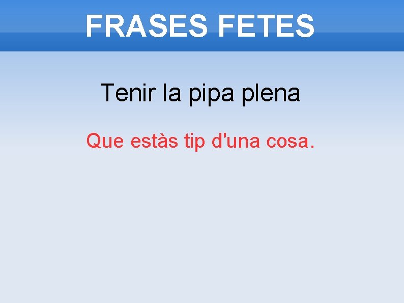 FRASES FETES Tenir la pipa plena Que estàs tip d'una cosa. FRASES FETES Tenir la pipa plena Que estàs tip d'una cosa.