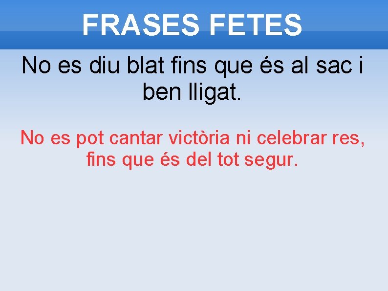 FRASES FETES No es diu blat fins que és al sac i ben lligat.