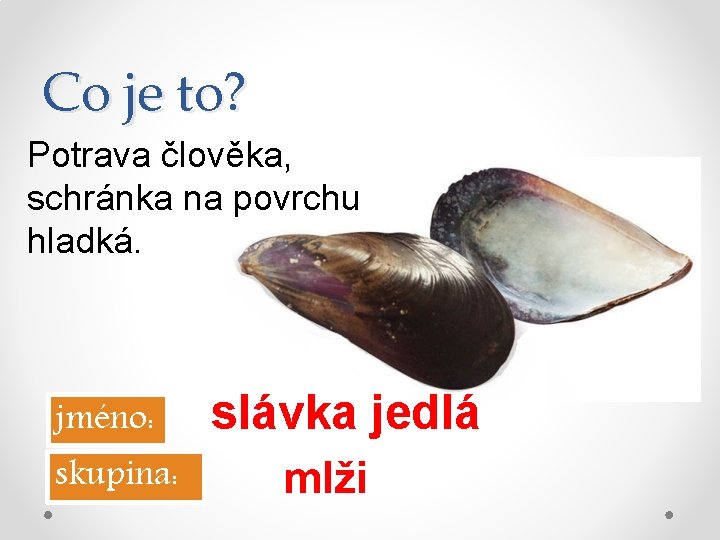 Co je to? Potrava člověka, schránka na povrchu hladká. jméno: skupina: slávka jedlá mlži