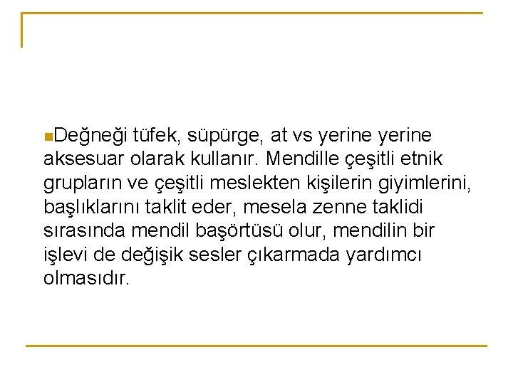 n. Değneği tüfek, süpürge, at vs yerine aksesuar olarak kullanır. Mendille çeşitli etnik grupların
