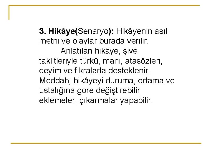 3. Hikâye(Senaryo): Hikâyenin asıl metni ve olaylar burada verilir. Anlatılan hikâye, şive taklitleriyle türkü,
