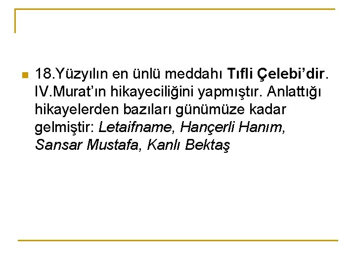 n 18. Yüzyılın en ünlü meddahı Tıfli Çelebi’dir. IV. Murat’ın hikayeciliğini yapmıştır. Anlattığı hikayelerden