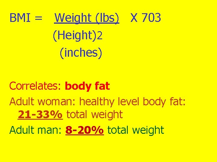 BMI = Weight (lbs) X 703 (Height)2 (inches) Correlates: body fat Adult woman: healthy
