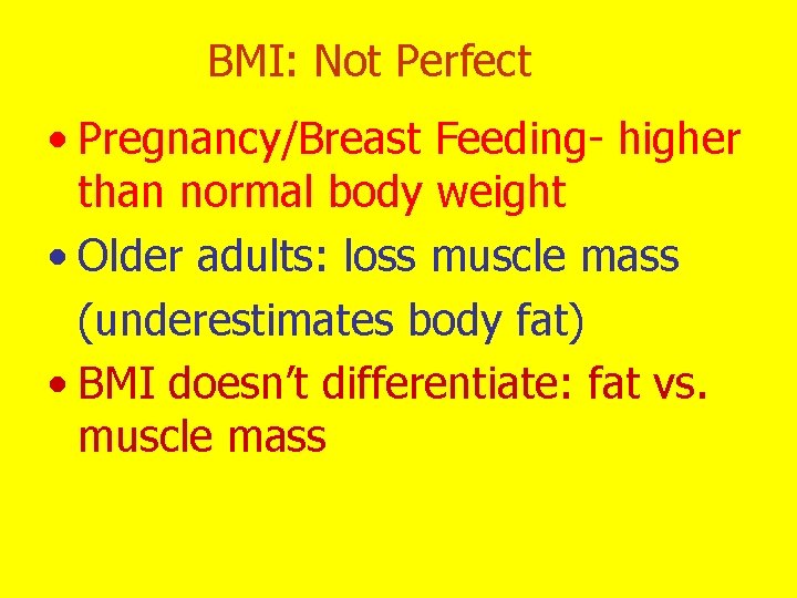 BMI: Not Perfect • Pregnancy/Breast Feeding- higher than normal body weight • Older adults:
