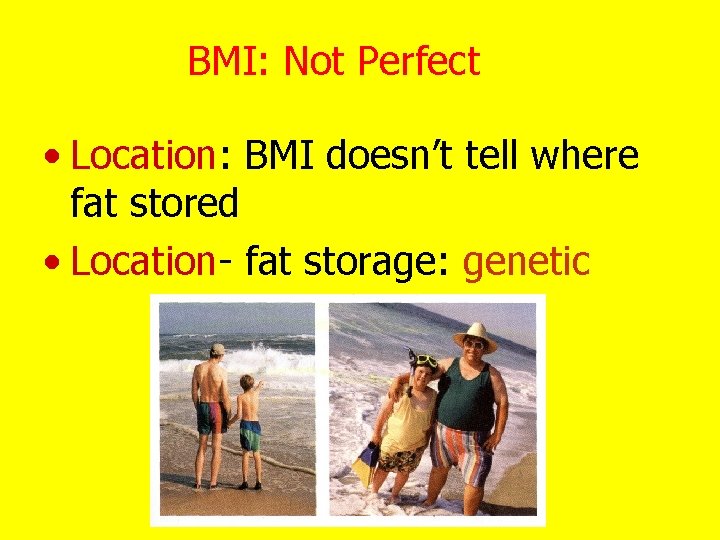 BMI: Not Perfect • Location: BMI doesn’t tell where fat stored • Location- fat
