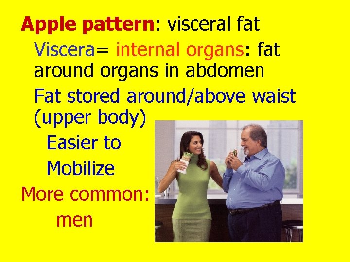 Apple pattern: visceral fat Viscera= internal organs: fat around organs in abdomen Fat stored