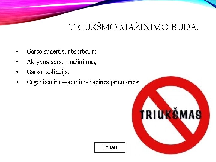 TRIUKŠMO MAŽINIMO BŪDAI • Garso sugertis, absorbcija; • Aktyvus garso mažinimas; • Garso izoliacija;