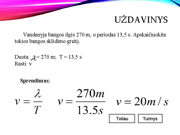 UŽDAVINYS Vandenyje bangos ilgis 270 m, o periodas 13, 5 s. Apskaičiuokite tokios bangos