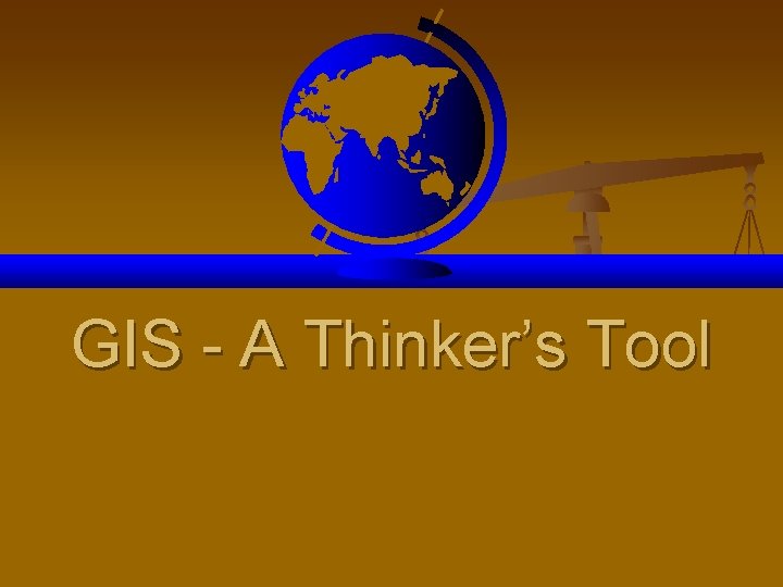 GIS - A Thinker’s Tool 