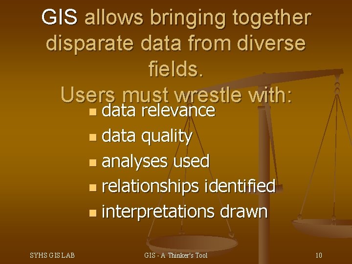 GIS allows bringing together disparate data from diverse fields. Users must wrestle with: data