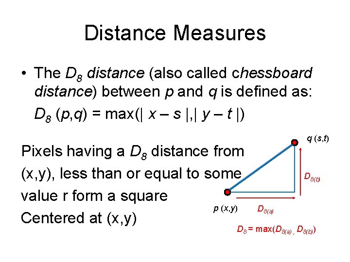 Distance Measures • The D 8 distance (also called chessboard distance) between p and