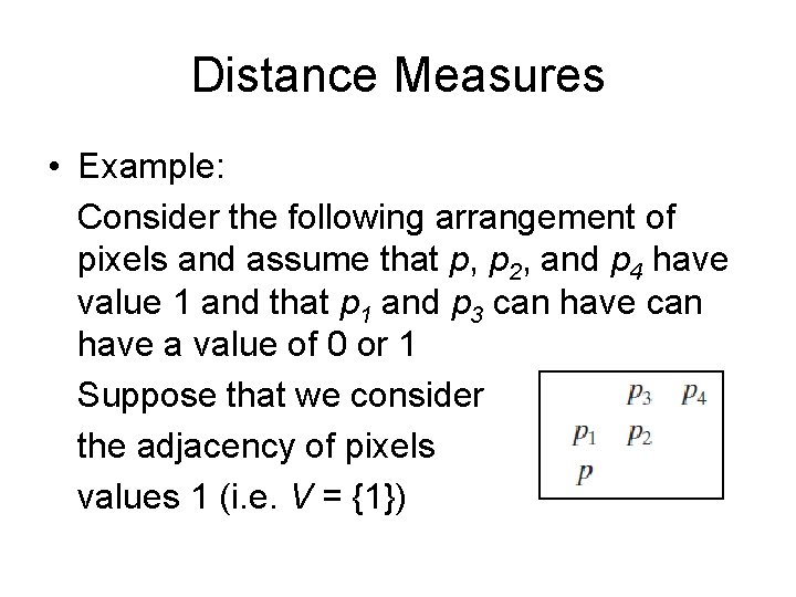 Distance Measures • Example: Consider the following arrangement of pixels and assume that p,