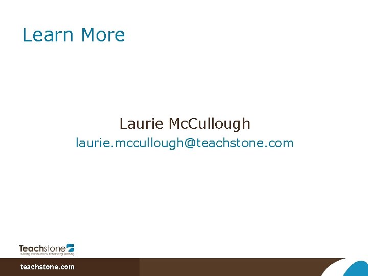 Learn More Laurie Mc. Cullough laurie. mccullough@teachstone. com 