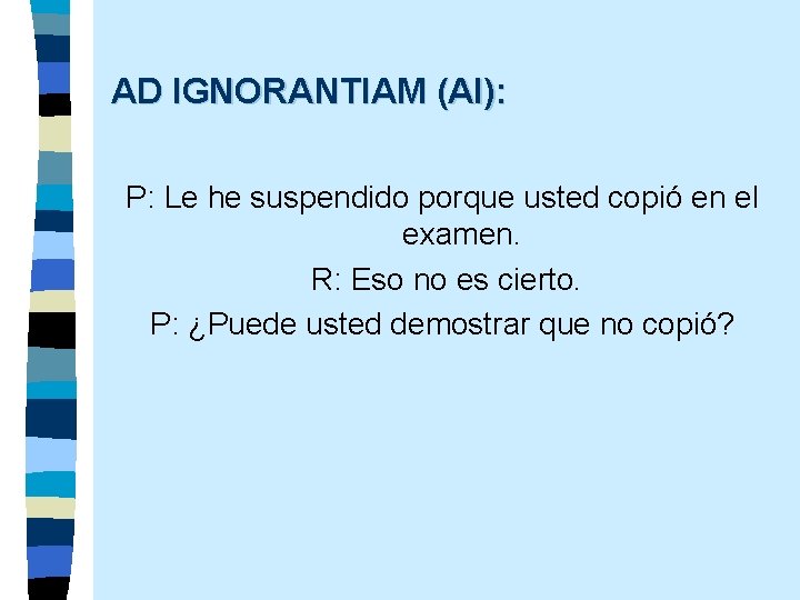 AD IGNORANTIAM (AI): P: Le he suspendido porque usted copió en el examen. R: