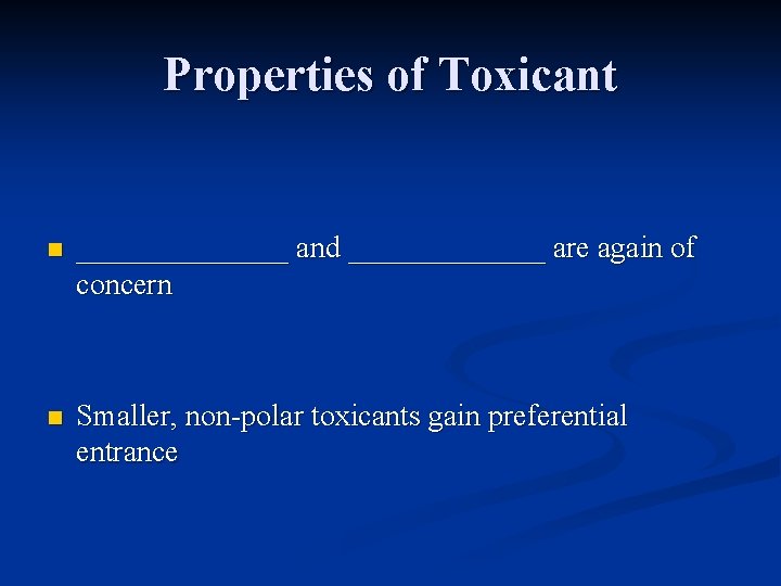 Properties of Toxicant n _______ and _______ are again of concern n Smaller, non-polar