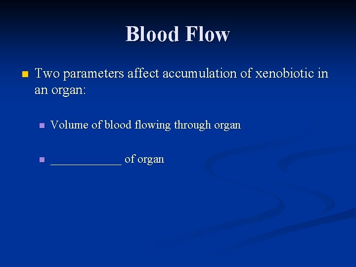 Blood Flow n Two parameters affect accumulation of xenobiotic in an organ: n Volume