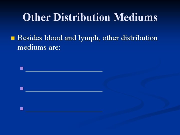 Other Distribution Mediums n Besides blood and lymph, other distribution mediums are: n ______________________
