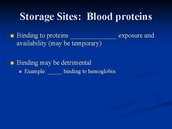 Storage Sites: Blood proteins n Binding to proteins _______ exposure and availability (may be